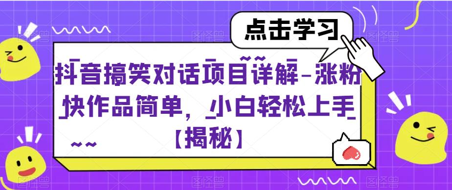 抖音搞笑对话项目详解-涨粉快作品简单，小白轻松上手【揭秘】-天天项目库