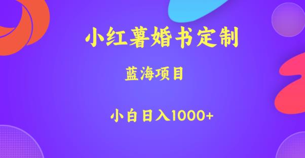 小红薯婚书定制，蓝海项目，小白日入1000+【揭秘】-天天项目库