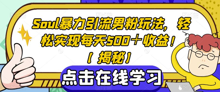 Soul暴力引流男粉玩法，轻松实现每天500＋收益！【揭秘】-天天项目库