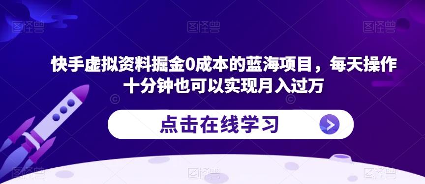 快手虚拟资料掘金0成本的蓝海项目，每天操作十分钟也可以实现月入过万【揭秘】-天天项目库