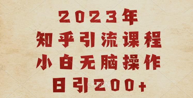 2023知乎引流课程，小白无脑操作日引200+【揭秘】-天天项目库