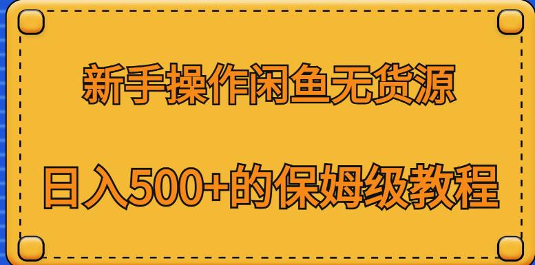 新手操作闲鱼无货源，日入500+的保姆级教程【揭秘】-天天项目库