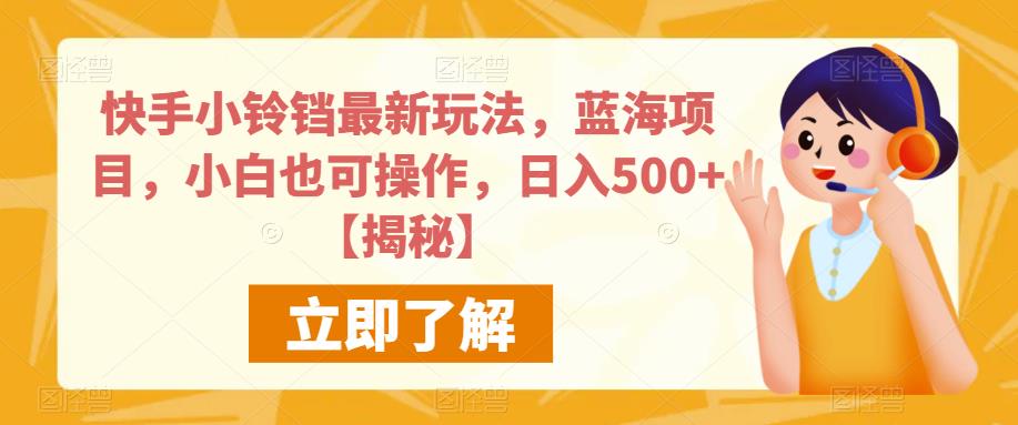 快手小铃铛最新玩法，蓝海项目，小白也可操作，日入500+【揭秘】-天天项目库