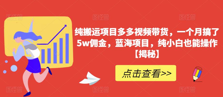 纯搬运项目多多视频带货，一个月搞了5w佣金，蓝海项目，纯小白也能操作【揭秘】-天天项目库