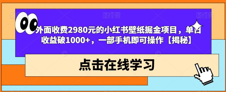 外面收费2980元的小红书壁纸掘金项目，单日收益破1000+，一部手机即可操作【揭秘】-天天项目库