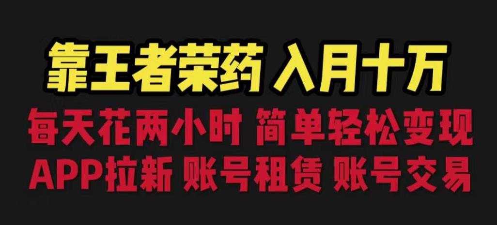 靠王者荣耀，月入十万，每天花两小时。多种变现，拉新、账号租赁，账号交易【揭秘】-天天项目库