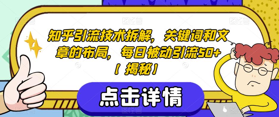 知乎引流技术拆解，关键词和文章的布局，每日被动引流50+【揭秘】-天天项目库