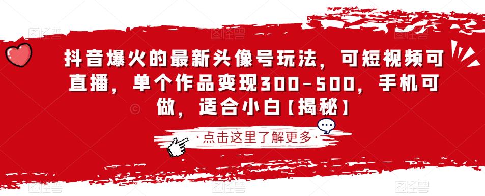 抖音爆火的最新头像号玩法，可短视频可直播，单个作品变现300-500，手机可做，适合小白【揭秘】-天天项目库