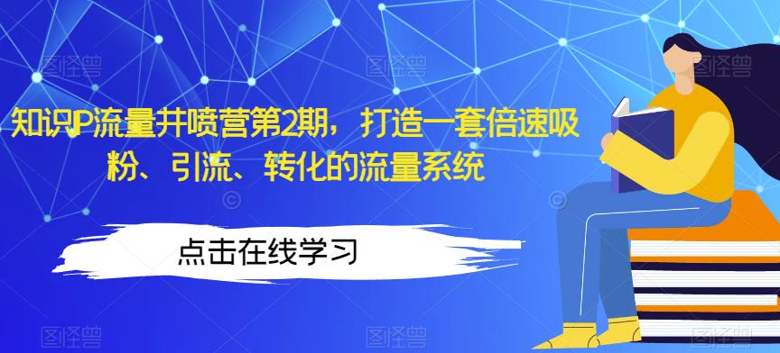 知识IP流量井喷营第2期，打造一套倍速吸粉、引流、转化的流量系统-天天项目库