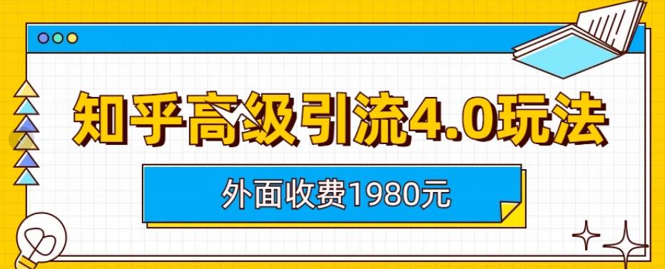 外面收费1980知乎高级引流4.0玩法，纯实操课程【揭秘】-天天项目库