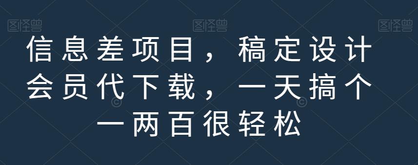 信息差项目，稿定设计会员代下载，一天搞个一两百很轻松【揭秘】-天天项目库