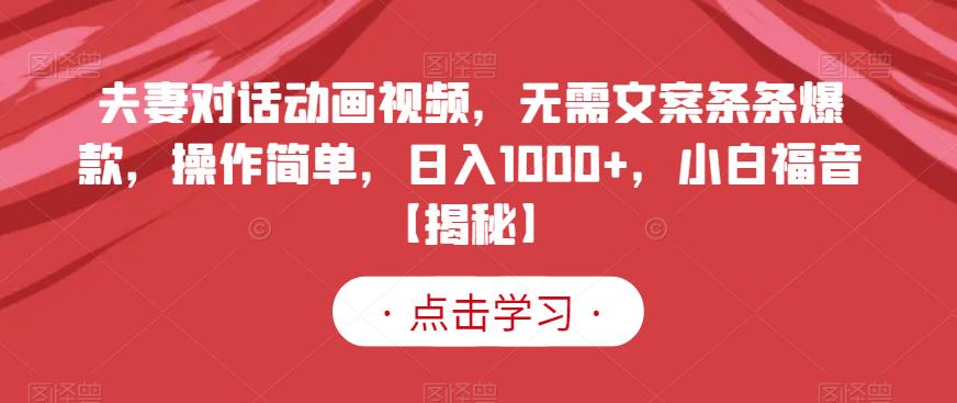 夫妻对话动画视频，无需文案条条爆款，操作简单，日入1000+，小白福音【揭秘】-天天项目库