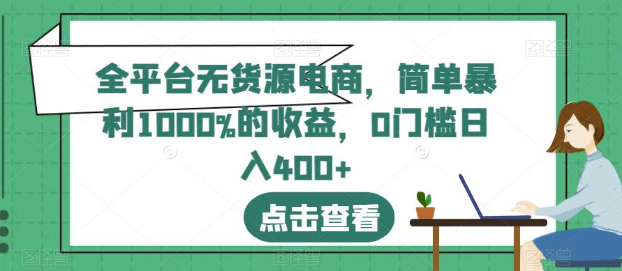 全平台无货源电商，简单暴利1000%的收益，0门槛日入400+【揭秘】-天天项目库