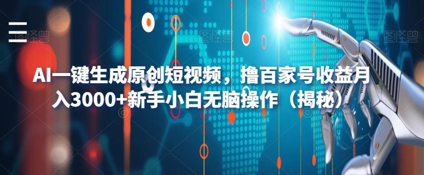 AI一键生成原创短视频，撸百家号收益月入3000+新手小白无脑操作（揭秘）-天天项目库