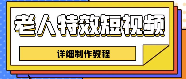 老人特效短视频创作教程，一个月涨粉5w粉丝秘诀新手0基础学习【全套教程】-天天项目库