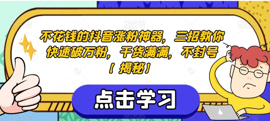 不花钱的抖音涨粉神器，三招教你快速破万粉，干货满满，不封号【揭秘】-天天项目库