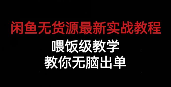 闲鱼无货源最新实战教程，喂饭级教学，教你无脑出单【揭秘】-天天项目库