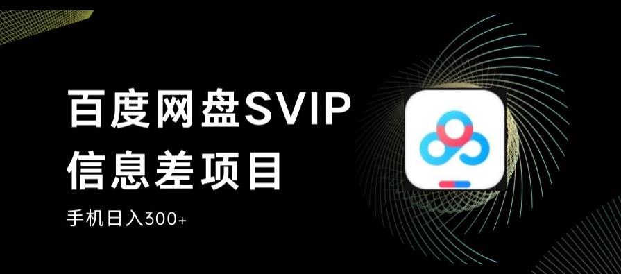 百度网盘SVIP信息差项目，0投入小白极速上手，手机稳定日入300+【揭秘】-天天项目库