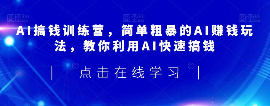 AI搞钱训练营，简单粗暴的AI赚钱玩法，教你利用AI快速搞钱-天天项目库