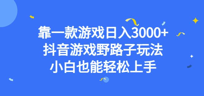 靠一款游戏日入3000+，抖音游戏野路子玩法，小白也能轻松上手【揭秘】-天天项目库