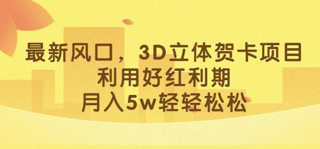 最新风口，3D立体贺卡项目，利用好红利期，月入5w轻轻松松【揭秘】-天天项目库