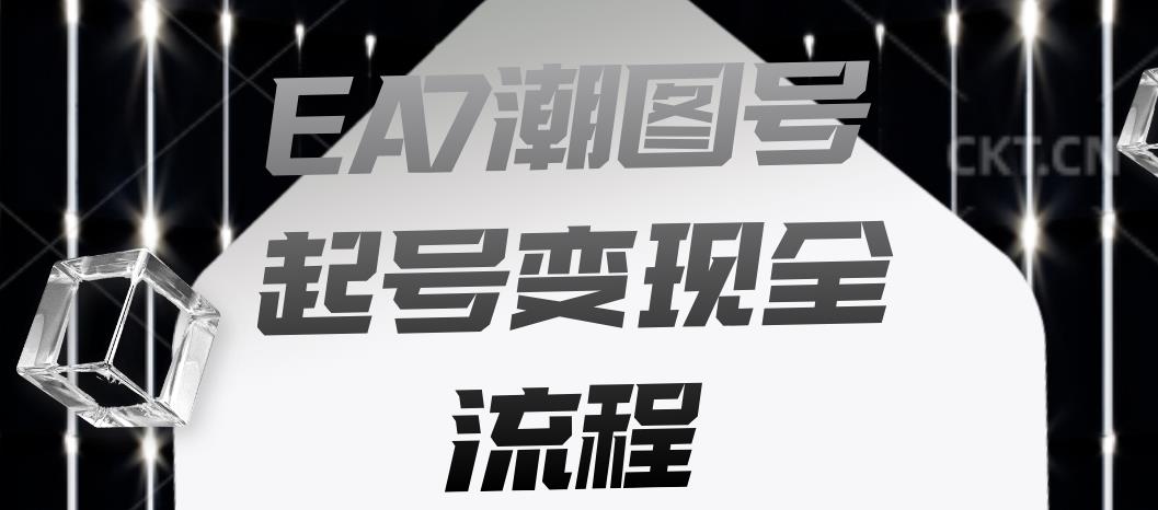 EA7潮图号起号变现全流程，快速起号飞速涨粉【揭秘】-天天项目库