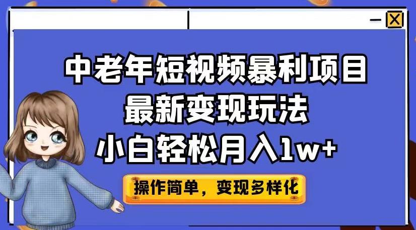 中老年短视频暴利项目最新变现玩法，小白轻松月入1w+【揭秘】-天天项目库