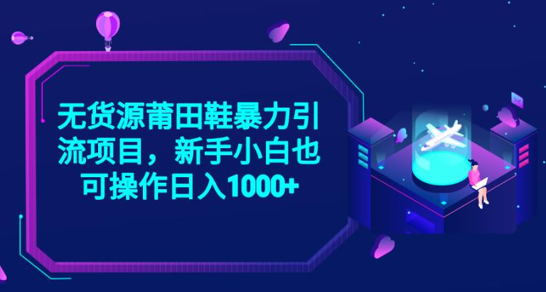 2023无货源莆田鞋暴力引流项目，新手小白也可实操日入1000+【揭秘】-天天项目库