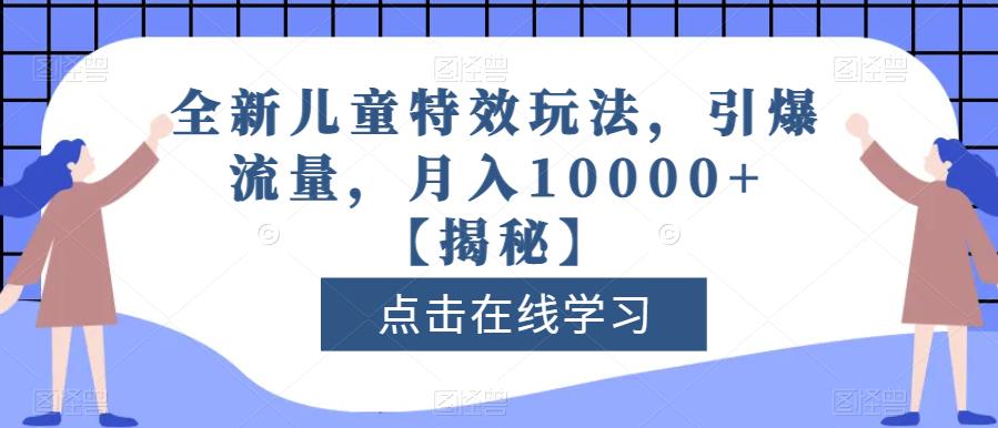 全新儿童特效玩法，引爆流量，月入10000+【揭秘】-天天项目库