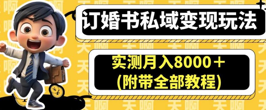 订婚书私域变现玩法，实测月入8000＋(附带全部教程)【揭秘】-天天项目库