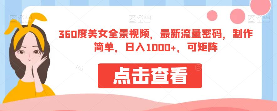 360度美女全景视频，最新流量密码，制作简单，日入1000+，可矩阵【揭秘】-天天项目库