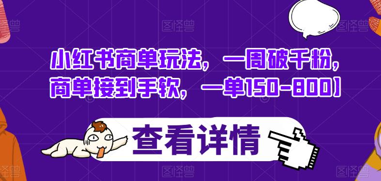 小红书商单玩法，一周破千粉，商单接到手软，一单150-800【揭秘】-天天项目库