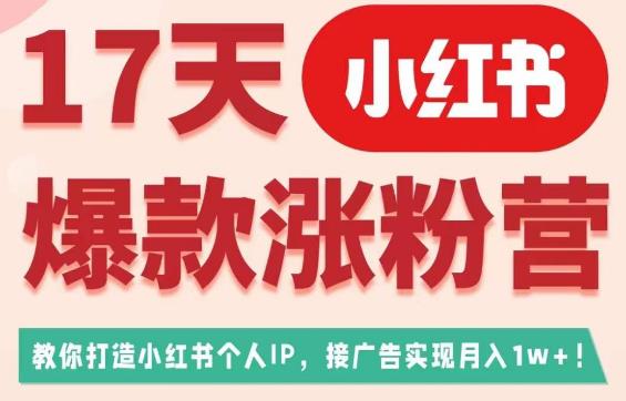 17天小红书爆款涨粉营（广告变现方向），教你打造小红书博主IP、接广告变现的-天天项目库