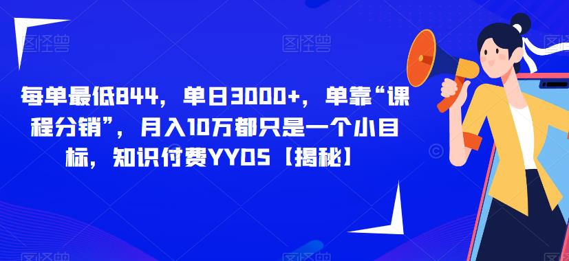 每单最低844，单日3000+，单靠“课程分销”，月入10万都只是一个小目标，知识付费YYDS【揭秘】-天天项目库