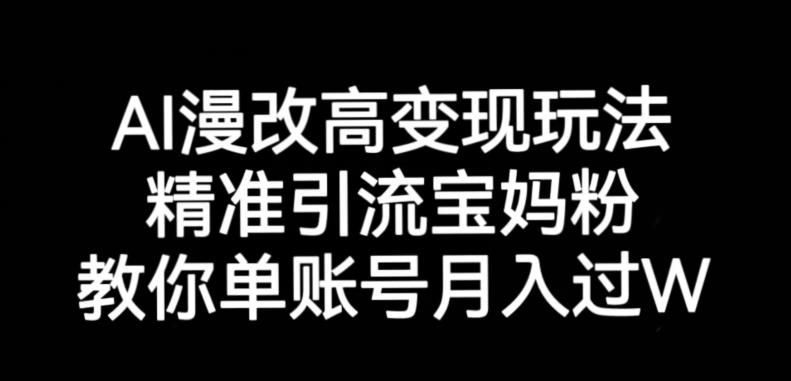 AI漫改头像高级玩法，精准引流宝妈粉，高变现打发单号月入过万【揭秘】-天天项目库