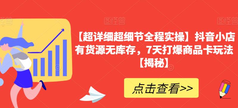 【超详细超细节全程实操】抖音小店有货源无库存，7天打爆商品卡玩法【揭秘】-天天项目库