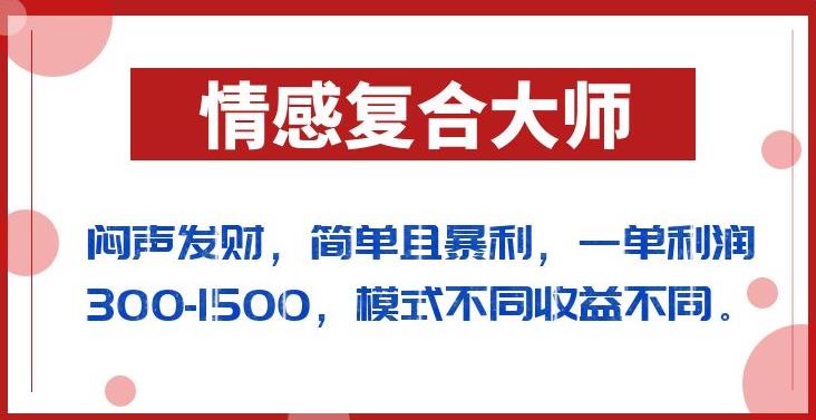 闷声发财的情感复合大师项目，简单且暴利，一单利润300-1500，模式不同收益不同【揭秘】-天天项目库