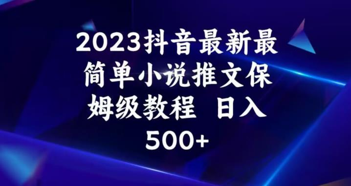 2023抖音最新最简单小说推文保姆级教程，日入500+【揭秘】-天天项目库