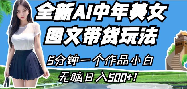 全新AI中年美女图文带货玩法，5分钟一个作品小白无脑日入500+【揭秘】-天天项目库