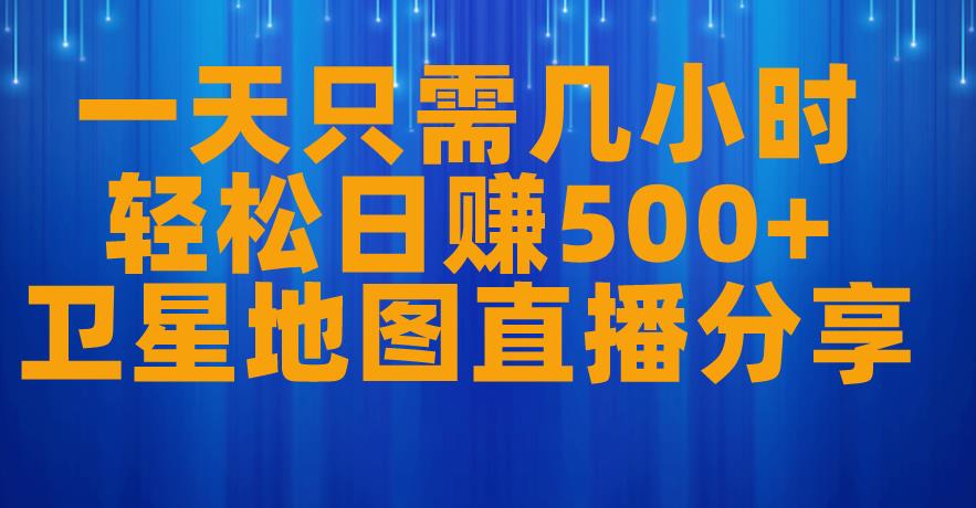 一天只需几小时，轻松日赚500+，卫星地图直播项目分享【揭秘】-天天项目库