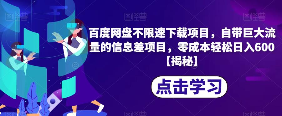 百度网盘不限速下载项目，自带巨大流量的信息差项目，零成本轻松日入600【揭秘】-天天项目库