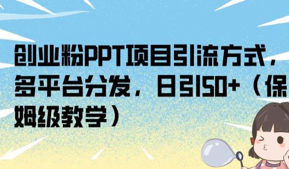 创业粉PPT项目引流方式，多平台分发，日引50+（保姆级教学）【揭秘】-天天项目库