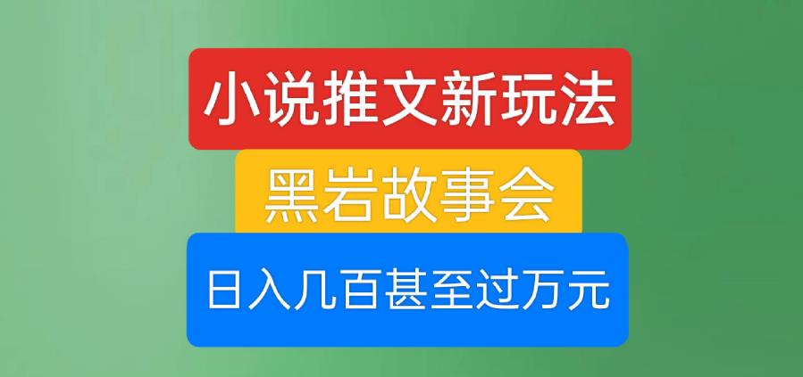 小说推文新玩法，黑岩故事会，日入几百甚至过万元【揭秘】-天天项目库