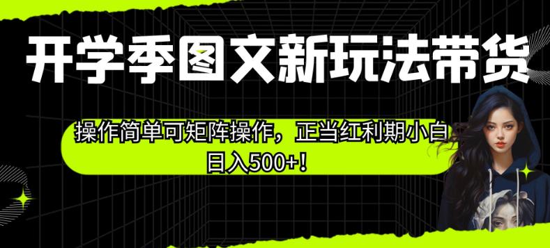 开学季图文新玩法带货，操作简单可矩阵操作，正当红利期小白日入500+！【揭秘】-天天项目库