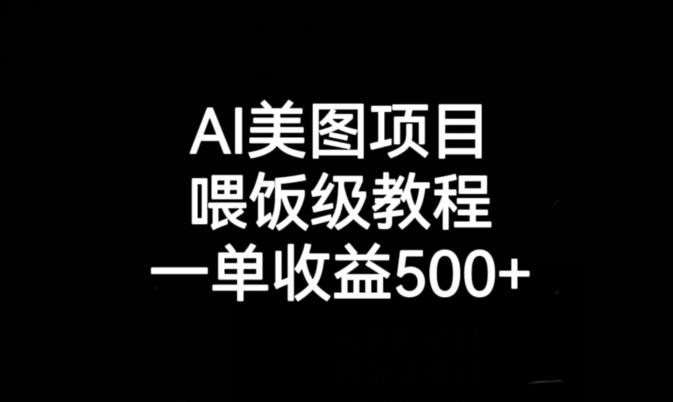 AI美图项目，喂饭级教程，一单收益500+-天天项目库