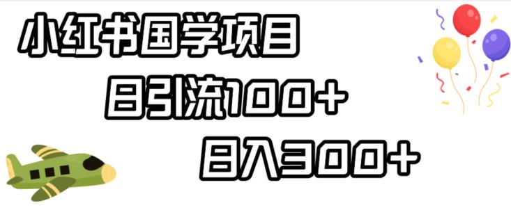 小红书国学项目，轻松引流100+，日入300+【揭秘】-天天项目库