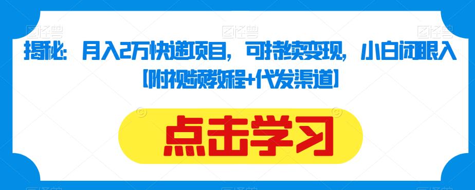 揭秘：月入2万快递项目，可持续变现，小白闭眼入【附视频教程+代发渠道】-天天项目库