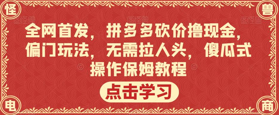 全网首发，拼多多砍价撸现金，偏门玩法，无需拉人头，傻瓜式操作保姆教程【揭秘】-天天项目库