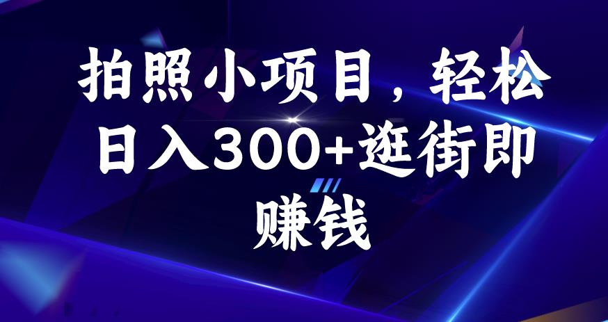 拍照小项目，轻松日入300+逛街即赚钱【揭秘】-天天项目库