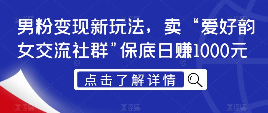 男粉变现新玩法，卖“爱好韵女交流社群”保底日赚1000元【揭秘】-天天项目库